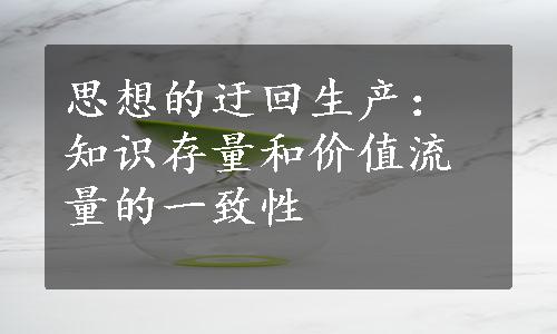 思想的迂回生产：知识存量和价值流量的一致性