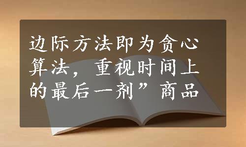 边际方法即为贪心算法，重视时间上的最后一剂”商品