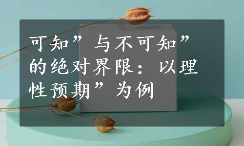 可知”与不可知”的绝对界限：以理性预期”为例