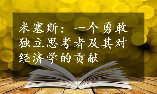 米塞斯：一个勇敢独立思考者及其对经济学的贡献