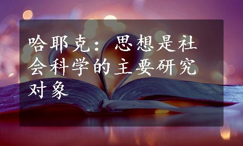 哈耶克：思想是社会科学的主要研究对象