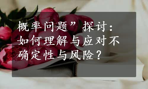 概率问题”探讨：如何理解与应对不确定性与风险？