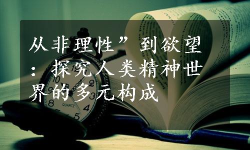 从非理性”到欲望：探究人类精神世界的多元构成