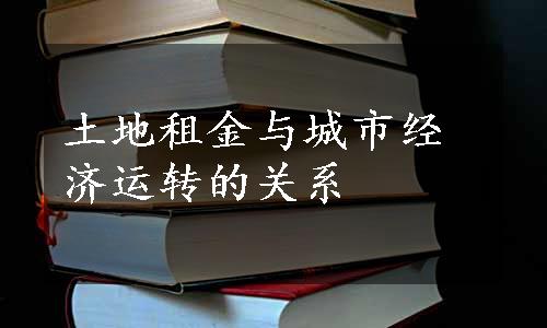 土地租金与城市经济运转的关系