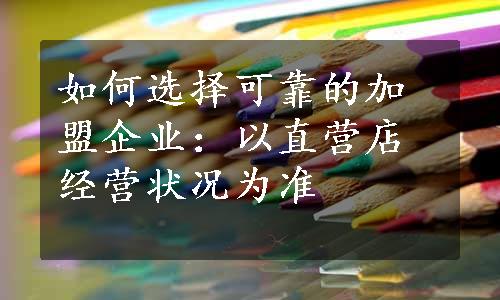 如何选择可靠的加盟企业：以直营店经营状况为准