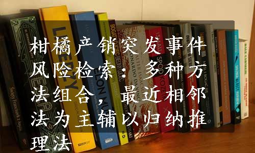 柑橘产销突发事件风险检索：多种方法组合，最近相邻法为主辅以归纳推理法