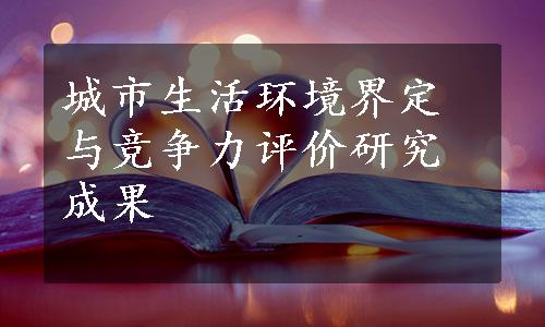 城市生活环境界定与竞争力评价研究成果