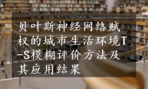 贝叶斯神经网络赋权的城市生活环境T-S模糊评价方法及其应用结果