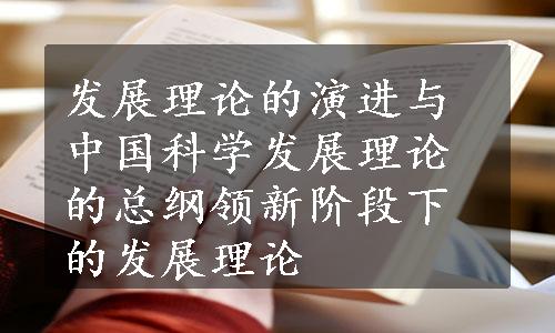 发展理论的演进与中国科学发展理论的总纲领新阶段下的发展理论