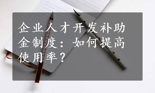 企业人才开发补助金制度：如何提高使用率？