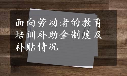 面向劳动者的教育培训补助金制度及补贴情况