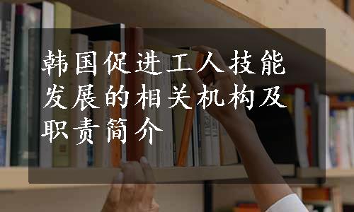 韩国促进工人技能发展的相关机构及职责简介