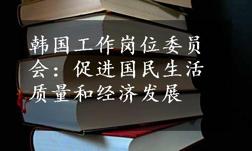 韩国工作岗位委员会：促进国民生活质量和经济发展