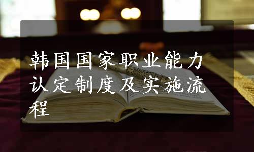 韩国国家职业能力认定制度及实施流程