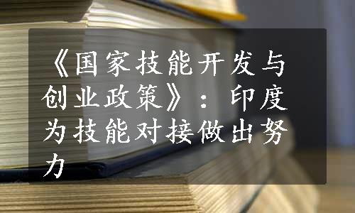 《国家技能开发与创业政策》：印度为技能对接做出努力