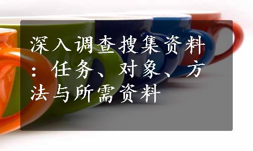 深入调查搜集资料：任务、对象、方法与所需资料