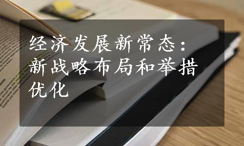 经济发展新常态：新战略布局和举措优化