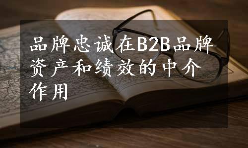 品牌忠诚在B2B品牌资产和绩效的中介作用