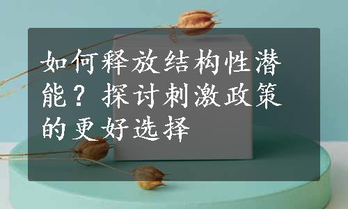 如何释放结构性潜能？探讨刺激政策的更好选择