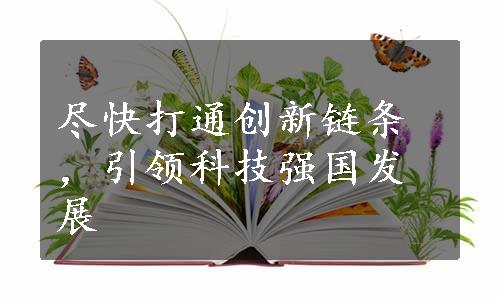 尽快打通创新链条，引领科技强国发展