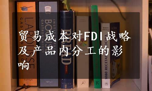 贸易成本对FDI战略及产品内分工的影响