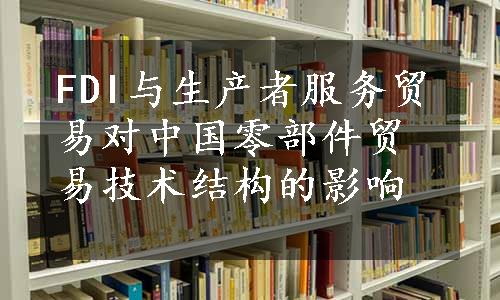 FDI与生产者服务贸易对中国零部件贸易技术结构的影响