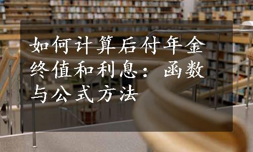 如何计算后付年金终值和利息：函数与公式方法