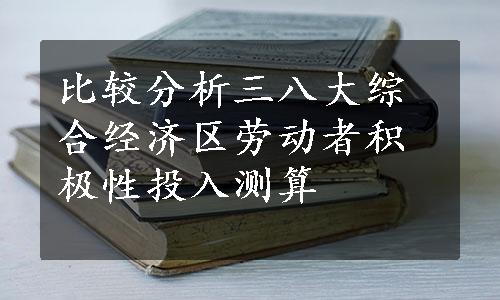 比较分析三八大综合经济区劳动者积极性投入测算