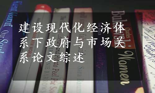 建设现代化经济体系下政府与市场关系论文综述