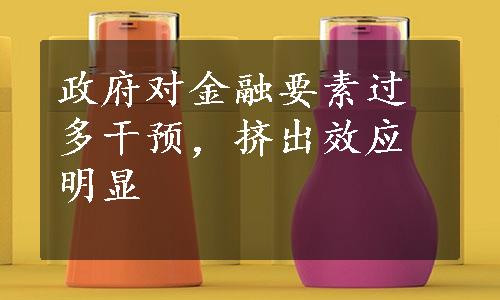 政府对金融要素过多干预，挤出效应明显