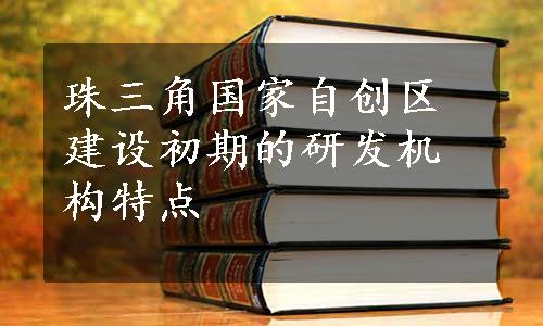 珠三角国家自创区建设初期的研发机构特点