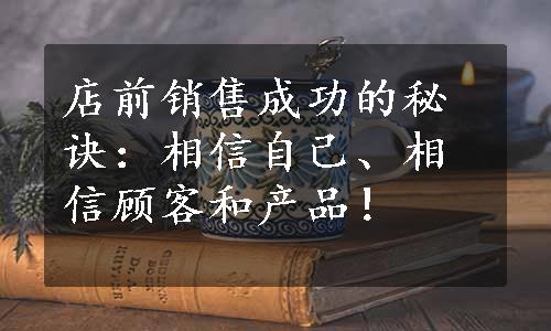 店前销售成功的秘诀：相信自己、相信顾客和产品！