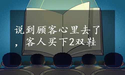 说到顾客心里去了，客人买下2双鞋