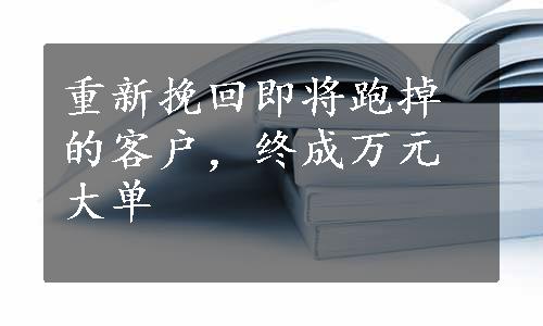 重新挽回即将跑掉的客户，终成万元大单