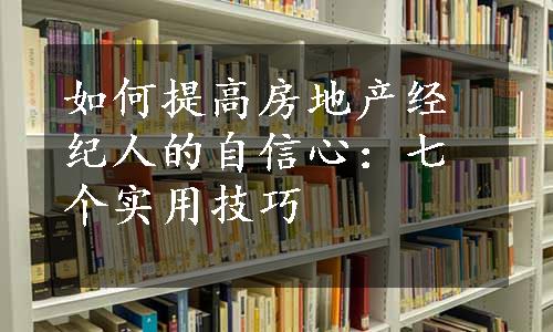 如何提高房地产经纪人的自信心：七个实用技巧