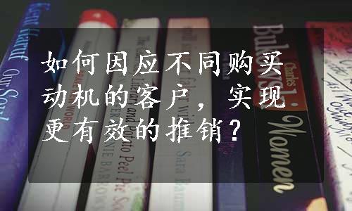 如何因应不同购买动机的客户，实现更有效的推销？