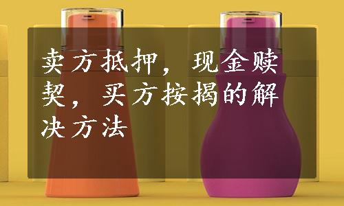 卖方抵押，现金赎契，买方按揭的解决方法