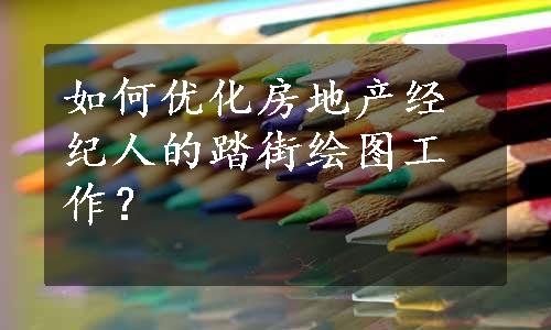 如何优化房地产经纪人的踏街绘图工作？