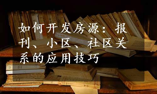 如何开发房源：报刊、小区、社区关系的应用技巧