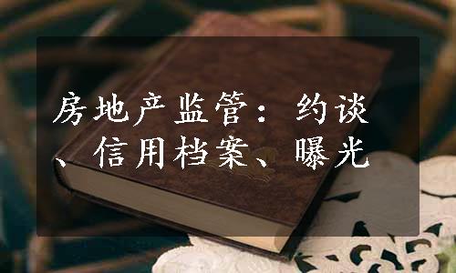 房地产监管：约谈、信用档案、曝光