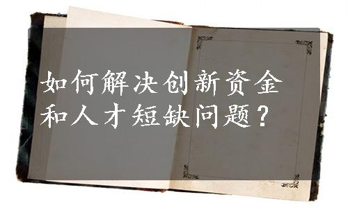 如何解决创新资金和人才短缺问题？