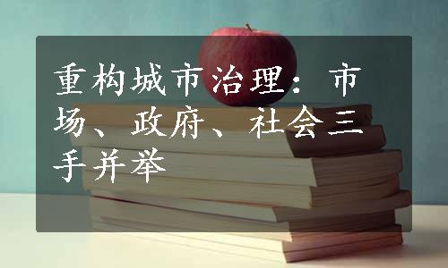 重构城市治理：市场、政府、社会三手并举