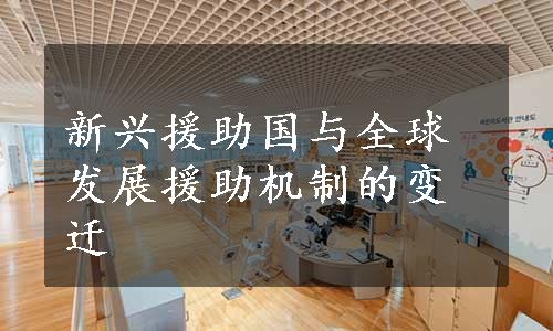 新兴援助国与全球发展援助机制的变迁