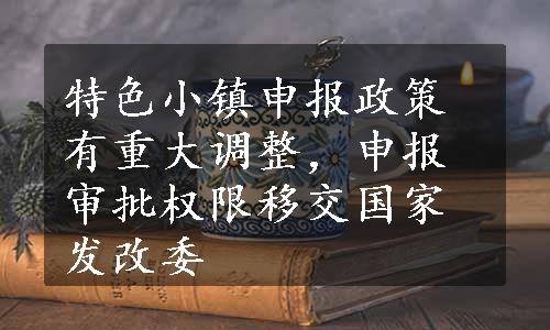 特色小镇申报政策有重大调整，申报审批权限移交国家发改委