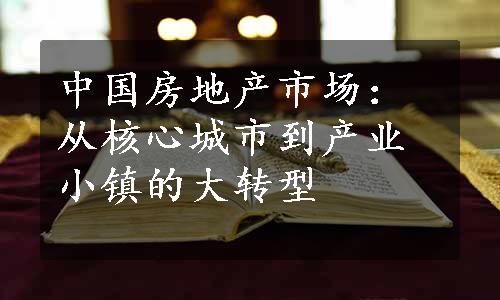 中国房地产市场：从核心城市到产业小镇的大转型