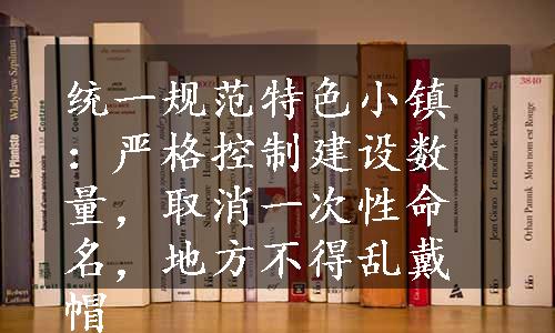 统一规范特色小镇：严格控制建设数量，取消一次性命名，地方不得乱戴帽