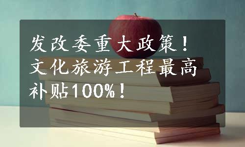 发改委重大政策！文化旅游工程最高补贴100%！