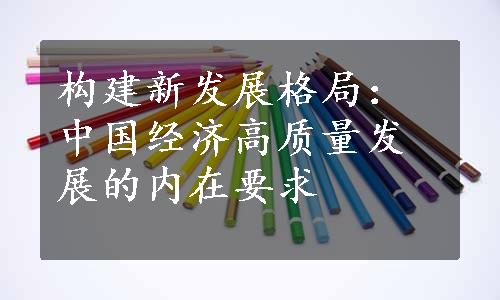 构建新发展格局：中国经济高质量发展的内在要求