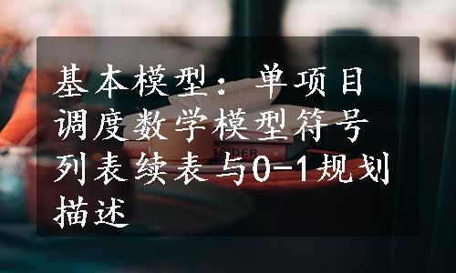 基本模型：单项目调度数学模型符号列表续表与0-1规划描述