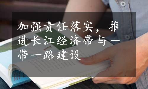 加强责任落实，推进长江经济带与一带一路建设